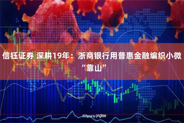 信钰证券 深耕19年：浙商银行用普惠金融编织小微 “靠山”
