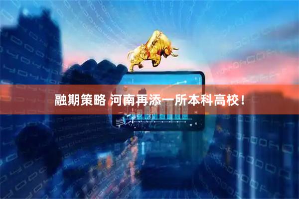 融期策略 河南再添一所本科高校！