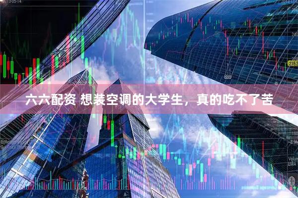 六六配资 想装空调的大学生，真的吃不了苦