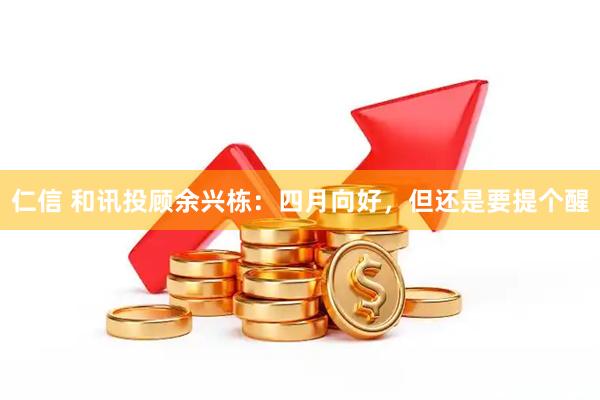 仁信 和讯投顾余兴栋：四月向好，但还是要提个醒
