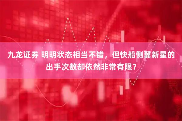 九龙证券 明明状态相当不错，但快船侧翼新星的出手次数却依然非常有限？
